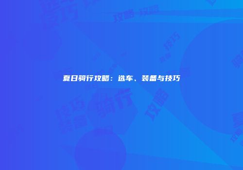 夏日骑行攻略：选车、装备与技巧