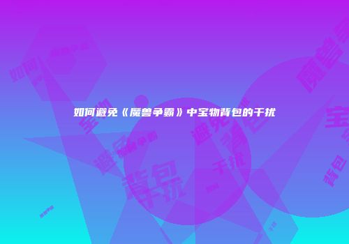 如何避免《魔兽争霸》中宝物背包的干扰