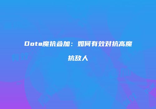 Dota魔抗叠加：如何有效对抗高魔抗敌人
