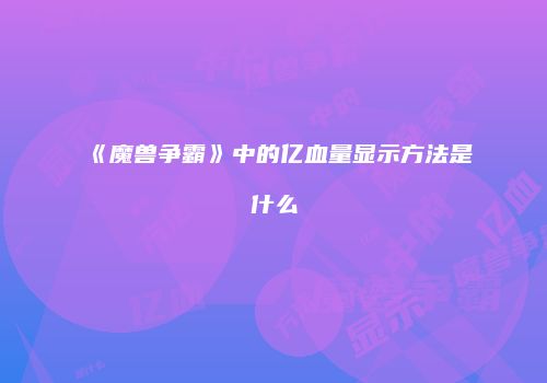 《魔兽争霸》中的亿血量显示方法是什么