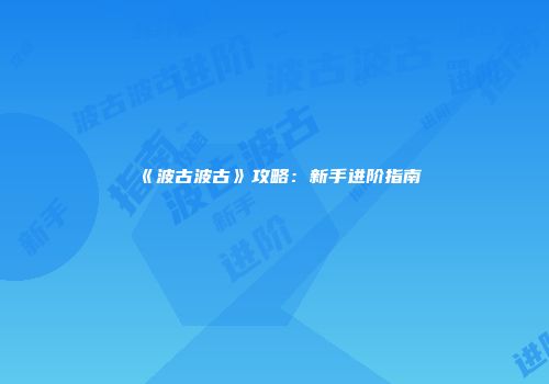 《波古波古》攻略：新手进阶指南