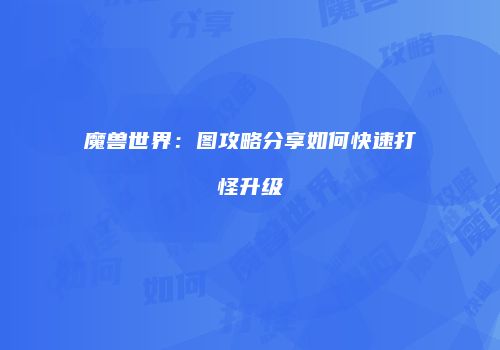 魔兽世界：图攻略分享如何快速打怪升级