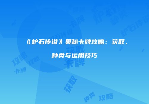 《炉石传说》奥秘卡牌攻略：获取、种类与运用技巧