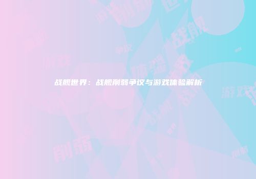 战舰世界：战舰削弱争议与游戏体验解析