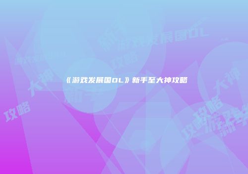 《游戏发展国OL》新手至大神攻略