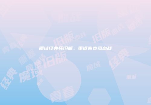 魔域经典怀旧版：重返青春热血战