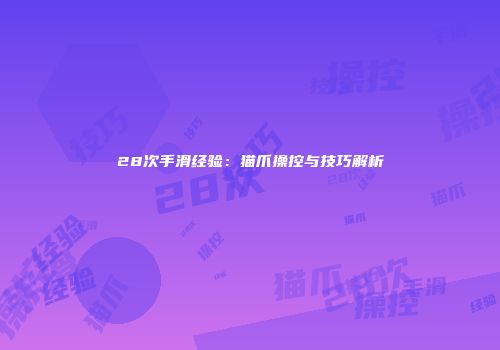28次手滑经验：猫爪操控与技巧解析