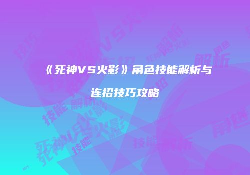 《死神VS火影》角色技能解析与连招技巧攻略