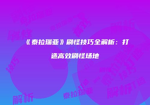 《泰拉瑞亚》刷怪技巧全解析：打造高效刷怪场地