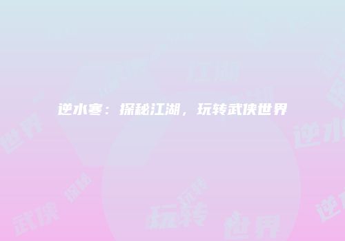 逆水寒：探秘江湖，玩转武侠世界