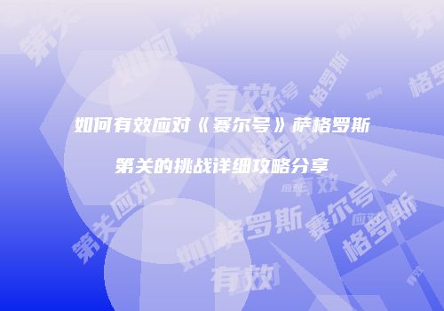 如何有效应对《赛尔号》萨格罗斯第关的挑战详细攻略分享