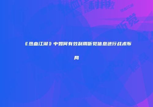 《热血江湖》中如何有效利用听觉信息进行战术布局