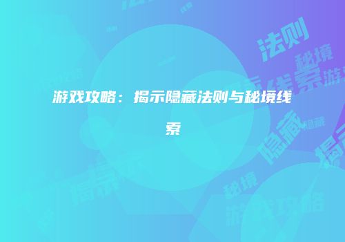 游戏攻略：揭示隐藏法则与秘境线索