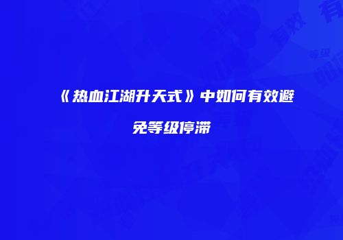 《热血江湖升天式》中如何有效避免等级停滞