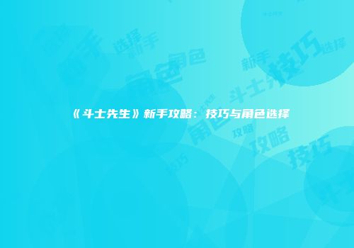 《斗士先生》新手攻略：技巧与角色选择