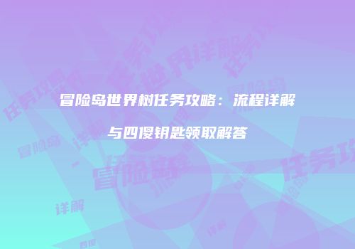 冒险岛世界树任务攻略：流程详解与四傻钥匙领取解答