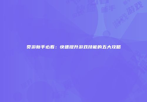 页游新手必看：快速提升游戏技能的五大攻略