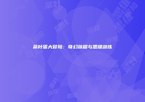 茶叶蛋大冒险：奇幻旅程与思维训练