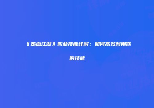 《热血江湖》职业技能详解：如何高效利用你的技能
