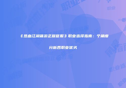 《热血江湖端游正版官服》职业选择指南：个角度分析各职业优劣