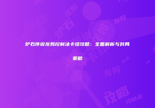 炉石传说龙妈控制法卡组攻略：全面解析与对局策略