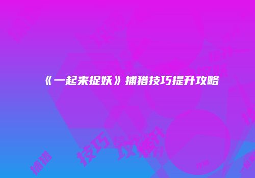 《一起来捉妖》捕猎技巧提升攻略