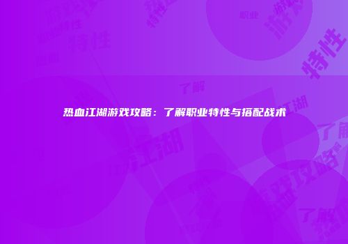 热血江湖游戏攻略：了解职业特性与搭配战术