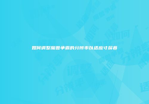 如何调整魔兽争霸的分辨率以适应寸屏幕