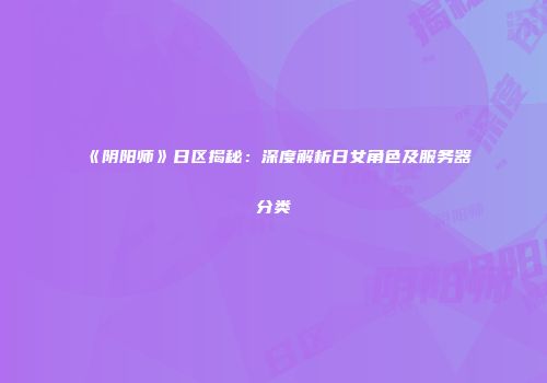 《阴阳师》日区揭秘：深度解析日女角色及服务器分类