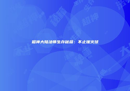超神大陆法师生存秘籍：不止搓火球