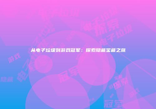 从电子垃圾到游戏冠军：探索隐藏宝藏之旅