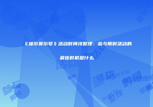 《维尔赛尔号》活动时间线整理：参与限时活动的最佳时机是什么