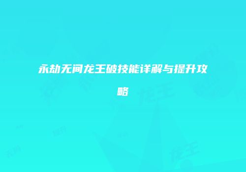 永劫无间龙王破技能详解与提升攻略