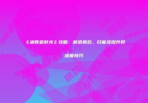 《波西亚时光》攻略：解惑捐款、扫墓及提升好感度技巧