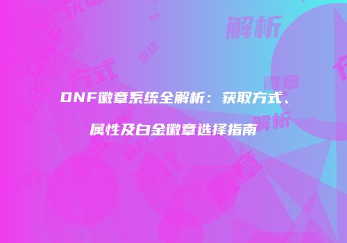 DNF徽章系统全解析：获取方式、属性及白金徽章选择指南