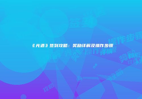 《光遇》签到攻略：奖励详解及操作步骤