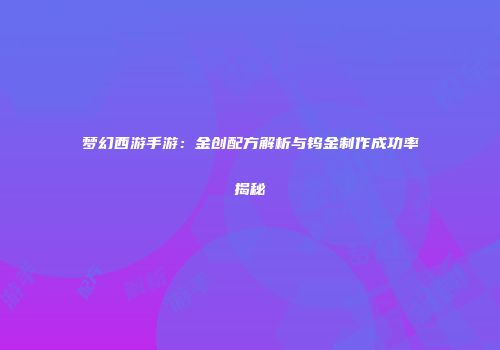梦幻西游手游：金创配方解析与钨金制作成功率揭秘