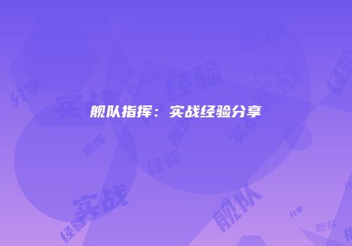 舰队指挥：实战经验分享