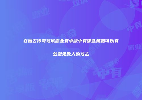 在复古传奇攻城霸业安卓版中有哪些策略可以有效避免敌人的攻击