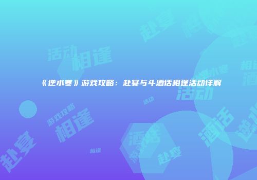 《逆水寒》游戏攻略：赴宴与斗酒话相逢活动详解
