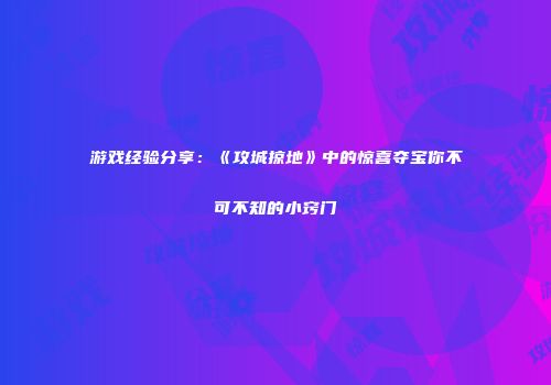 游戏经验分享：《攻城掠地》中的惊喜夺宝你不可不知的小窍门