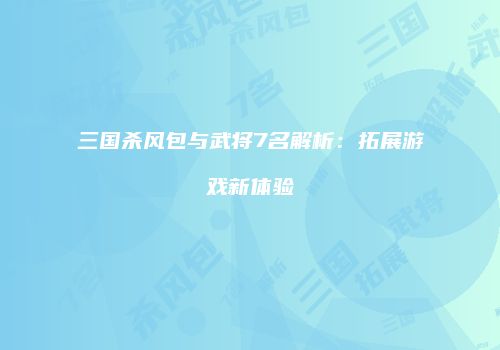 三国杀风包与武将7名解析：拓展游戏新体验