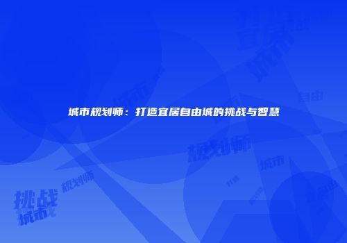 城市规划师：打造宜居自由城的挑战与智慧