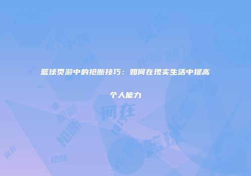 篮球页游中的抢断技巧:如何在现实生活中提高个人能力