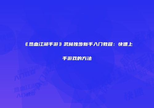 《热血江湖手游》武林独步新手入门教程：快速上手游戏的方法