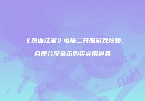 《热血江湖》电信二开服游戏攻略：合理分配金币购买实用道具