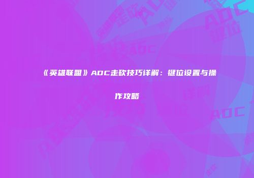 《英雄联盟》ADC走砍技巧详解：键位设置与操作攻略