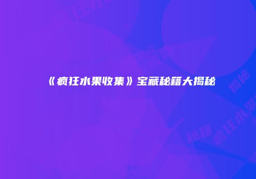 《疯狂水果收集》宝藏秘籍大揭秘