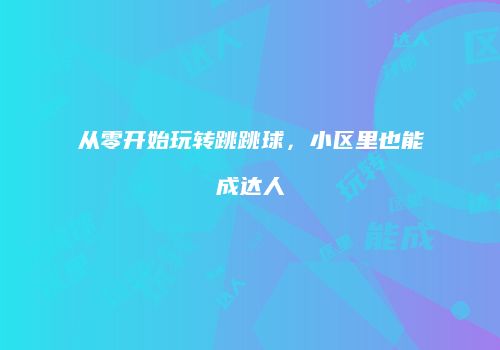 从零开始玩转跳跳球，小区里也能成达人