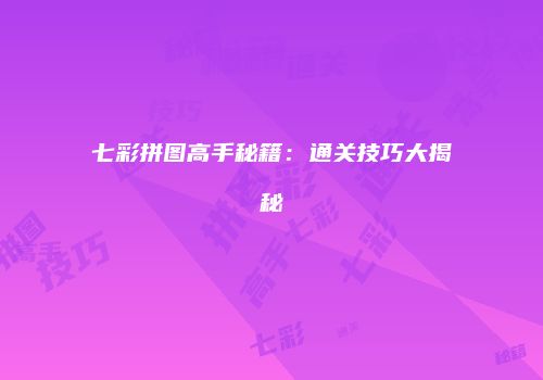 七彩拼图高手秘籍：通关技巧大揭秘